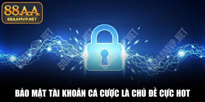Bảo mật tài khoản cá cược quan trọng như nào là chủ đề cực hot