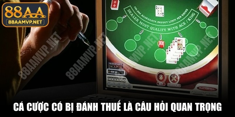 Cá cược online có bị đánh thuế không là câu hỏi quan trọng