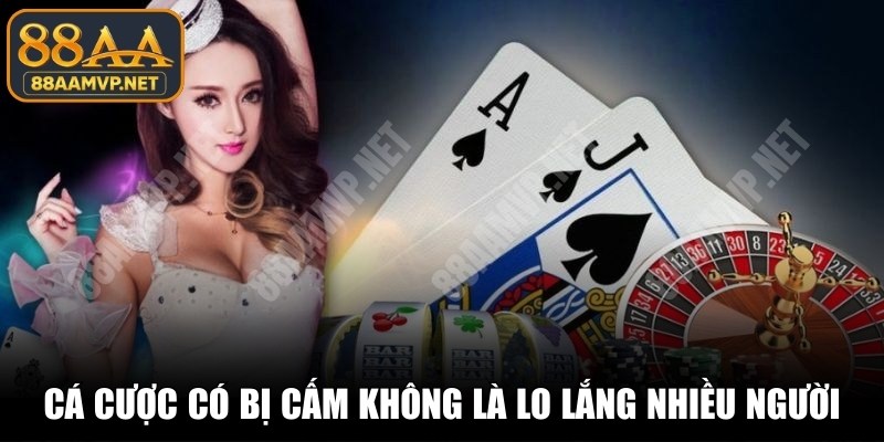 Cá cược online tại Việt Nam có bị cấm không là lo lắng nhiều người