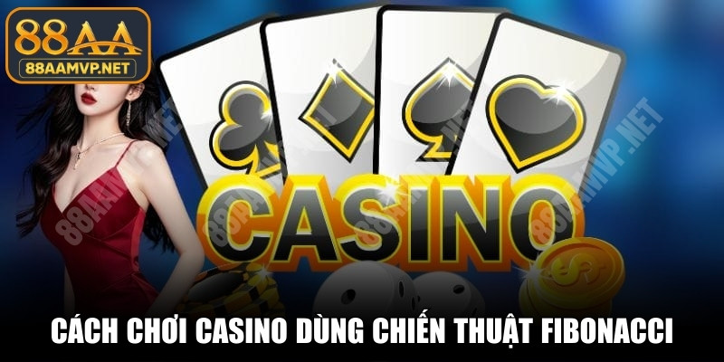 Cách chơi casino không bị cháy vốn dùng chiến thuật Fibonacci