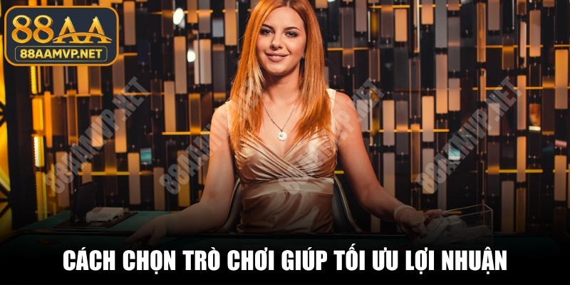 Cách chọn trò chơi phù hợp với vốn giúp tối ưu lợi nhuận