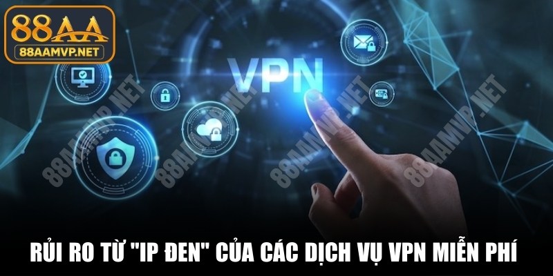Rủi ro từ "IP đen" của các dịch vụ VPN miễn phí rất nghiêm ngặt