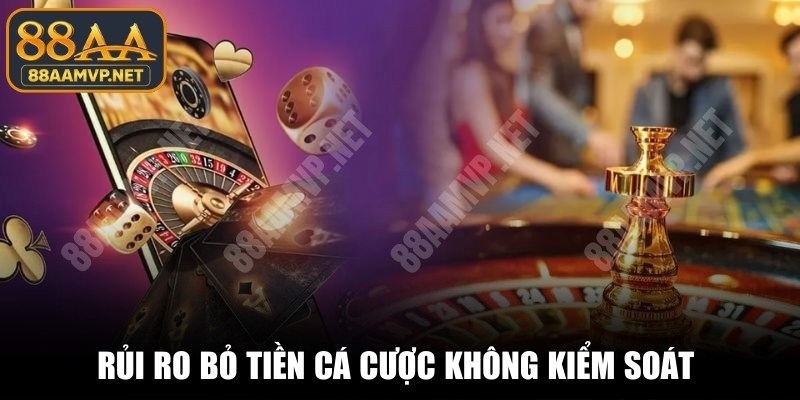 Rủi ro bỏ tiền cá cược không kiểm soát thường xảy ra hiện nay