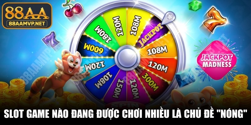 Slot game nào đang được chơi nhiều luôn là chủ đề cực "nóng"