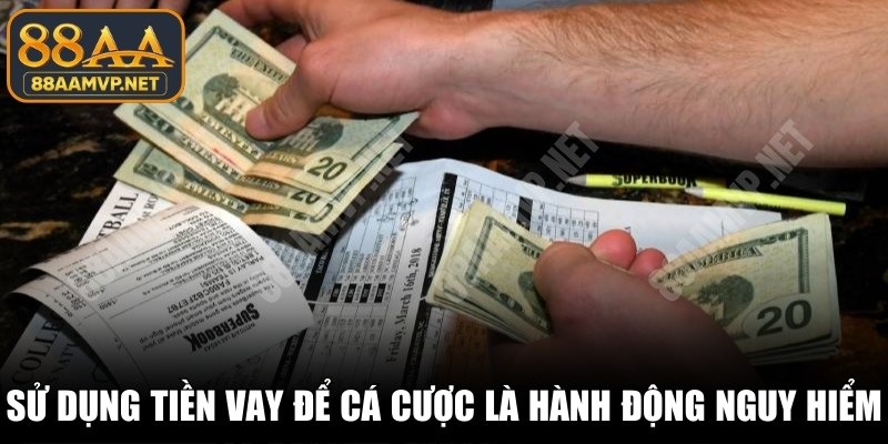 Sử dụng tiền vay mượn để cá cược là hành động rất nguy hiểm