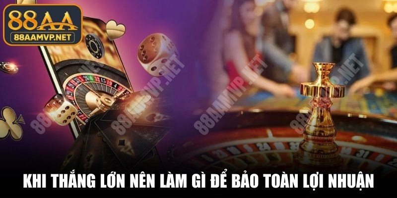 Khi thắng lớn nên làm gì để bảo toàn lợi nhuận, tránh rủi ro