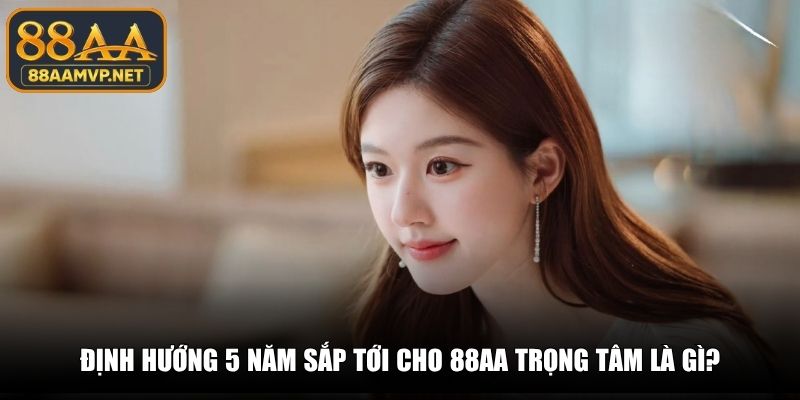 Định hướng 5 năm sắp tới cho 88AA trọng tâm là gì?
