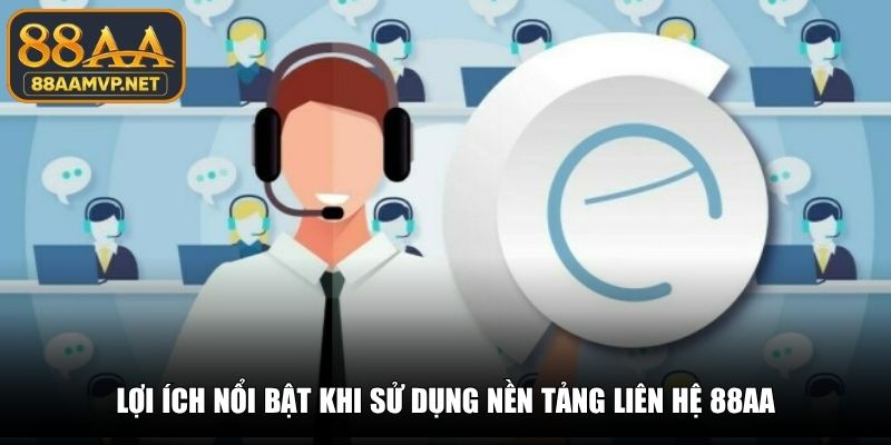 Lợi ích nổi bật khi sử dụng nền tảng liên hệ 88AA