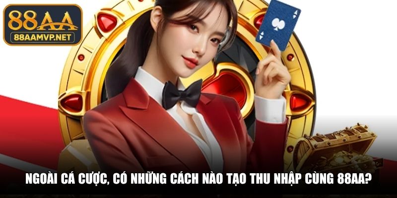 Ngoài cá cược, có những cách nào tạo thu nhập cùng 88AA?