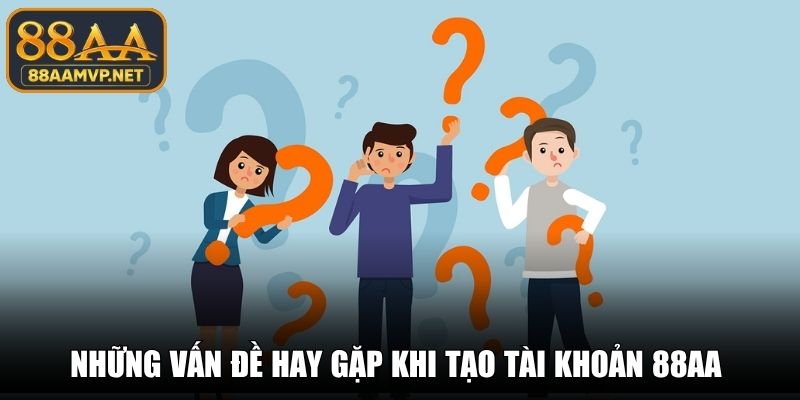 Những vấn đề hay gặp khi tạo tài khoản 88AA 
