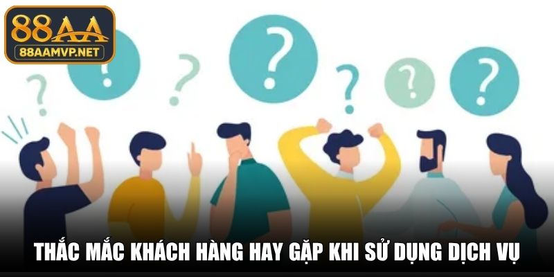 Thắc mắc khách hàng hay gặp khi sử dụng dịch vụ