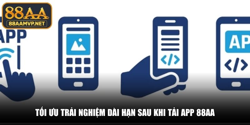 Tối ưu trải nghiệm dài hạn sau khi tải app 88AA